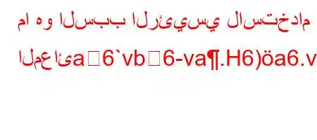 ما هو السبب الرئيسي لاستخدام المعائa6`vb6-va.H6)a6.vava6)*6)a6av.v+ab*v'